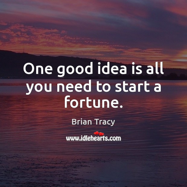 One good idea is all you need to start a fortune. Brian Tracy Picture Quote