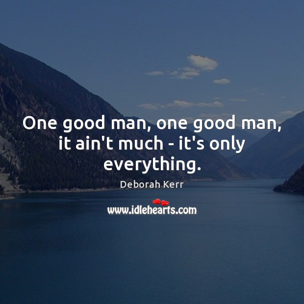 One good man, one good man, it ain’t much – it’s only everything. Deborah Kerr Picture Quote