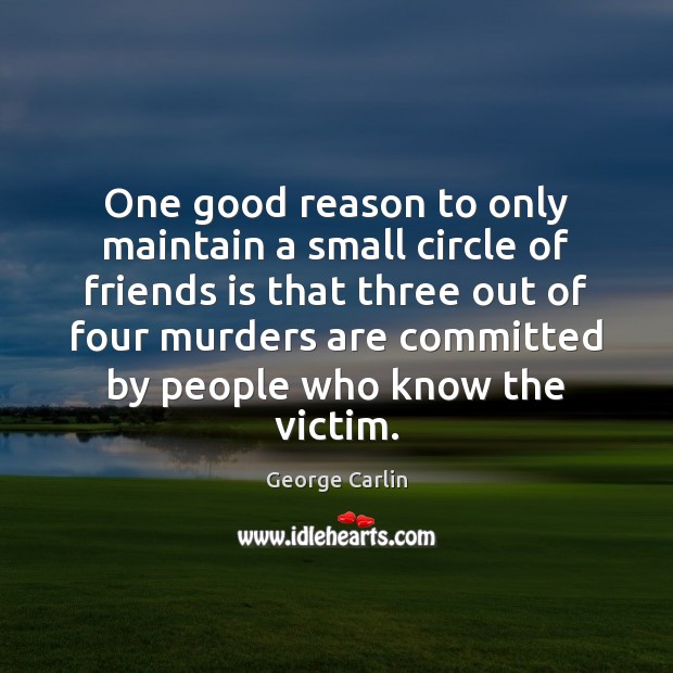 One good reason to only maintain a small circle of friends is George Carlin Picture Quote