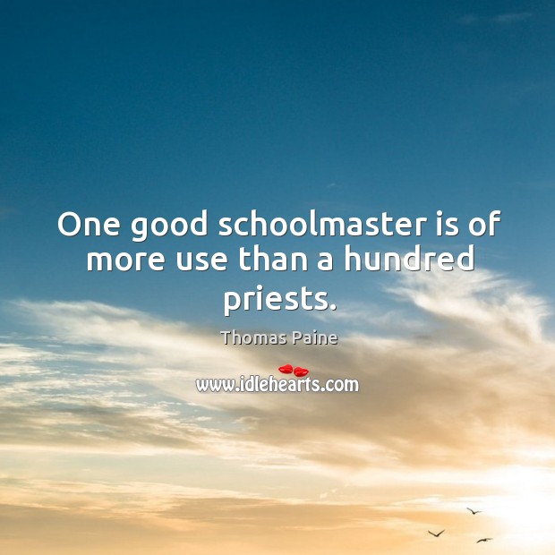 One good schoolmaster is of more use than a hundred priests. Thomas Paine Picture Quote