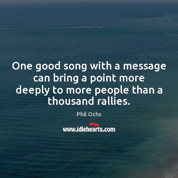 One good song with a message can bring a point more deeply Phil Ochs Picture Quote