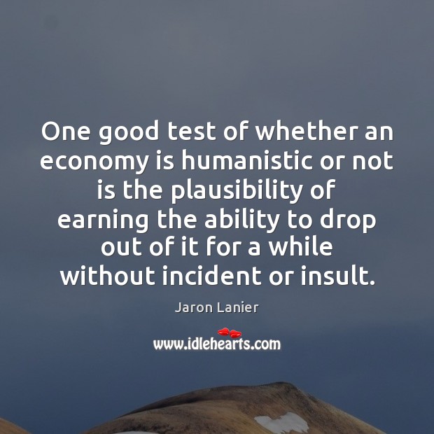 One good test of whether an economy is humanistic or not is Jaron Lanier Picture Quote