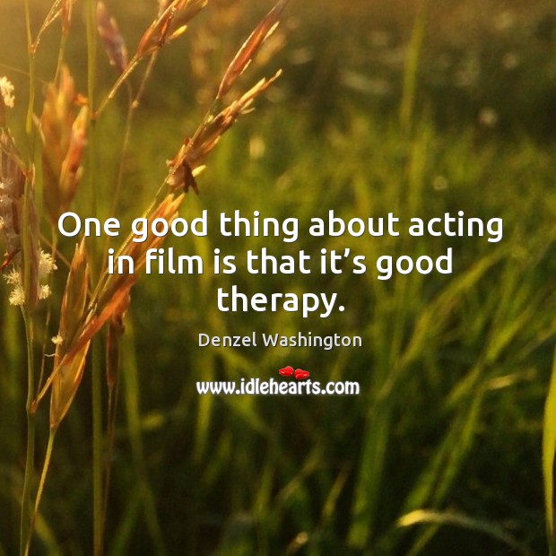 One good thing about acting in film is that it’s good therapy. Denzel Washington Picture Quote