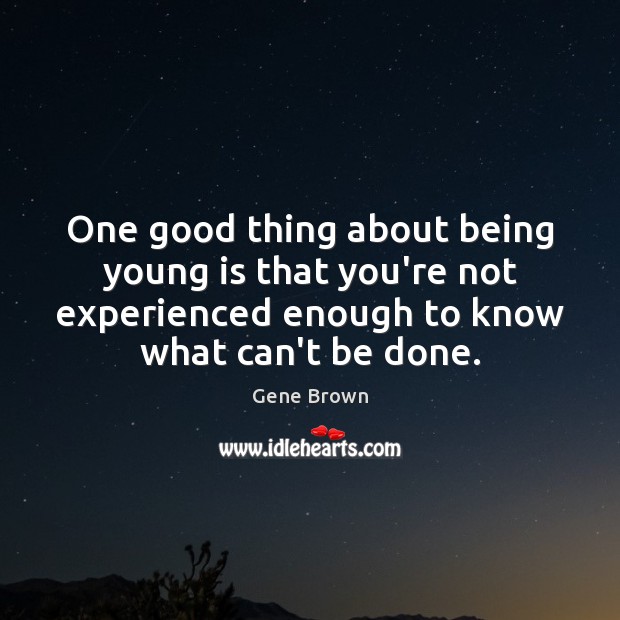 One good thing about being young is that you’re not experienced enough Gene Brown Picture Quote