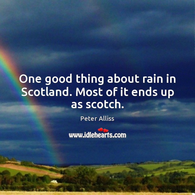 One good thing about rain in Scotland. Most of it ends up as scotch. Peter Alliss Picture Quote