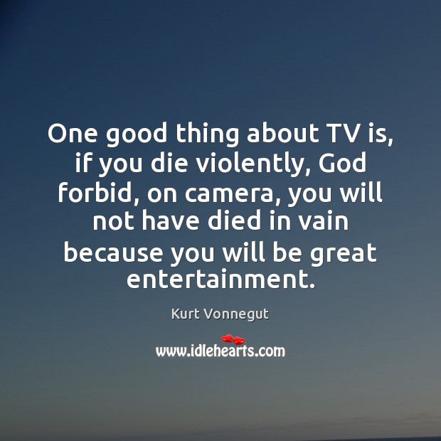 One good thing about TV is, if you die violently, God forbid, Kurt Vonnegut Picture Quote