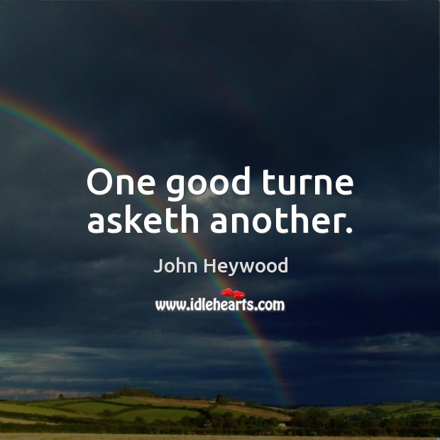 One good turne asketh another. John Heywood Picture Quote