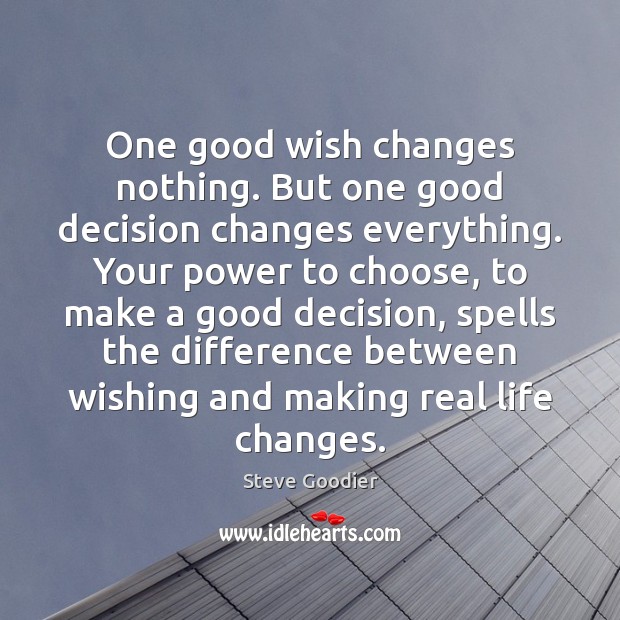 One good wish changes nothing. But one good decision changes everything. Your Steve Goodier Picture Quote