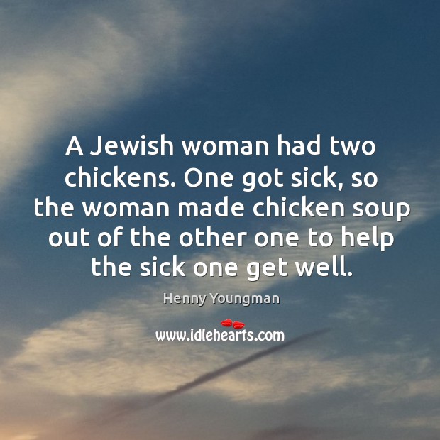 One got sick, so the woman made chicken soup out of the other one to help the sick one get well. Image