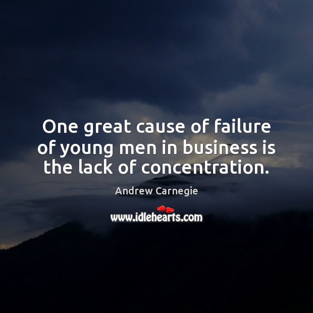 One great cause of failure of young men in business is the lack of concentration. Andrew Carnegie Picture Quote