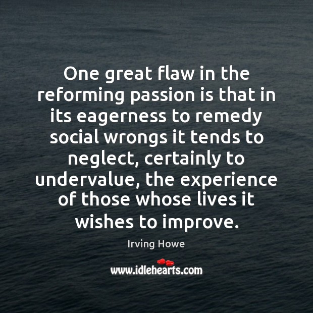One great flaw in the reforming passion is that in its eagerness Irving Howe Picture Quote