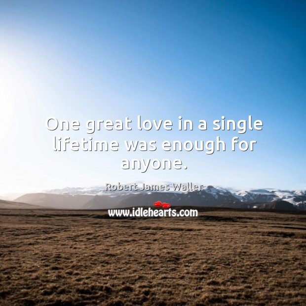 One great love in a single lifetime was enough for anyone. Robert James Waller Picture Quote