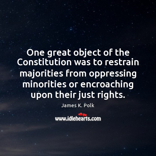 One great object of the Constitution was to restrain majorities from oppressing James K. Polk Picture Quote