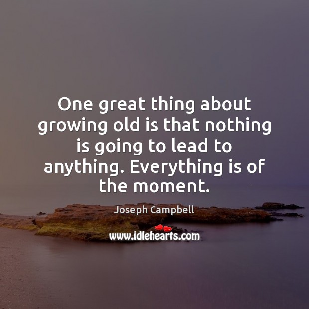 One great thing about growing old is that nothing is going to Joseph Campbell Picture Quote