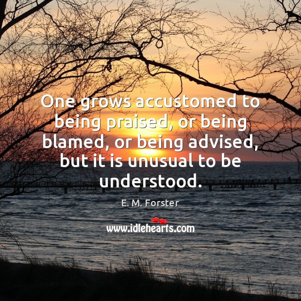 One grows accustomed to being praised, or being blamed, or being advised, E. M. Forster Picture Quote