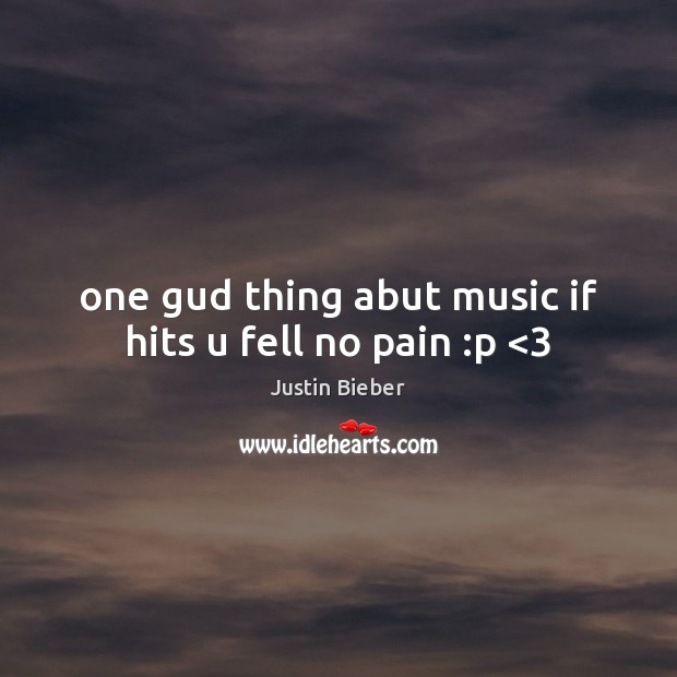 One gud thing abut music if hits u fell no pain :p <3 Justin Bieber Picture Quote