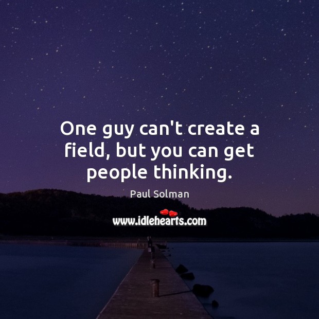 One guy can’t create a field, but you can get people thinking. Paul Solman Picture Quote