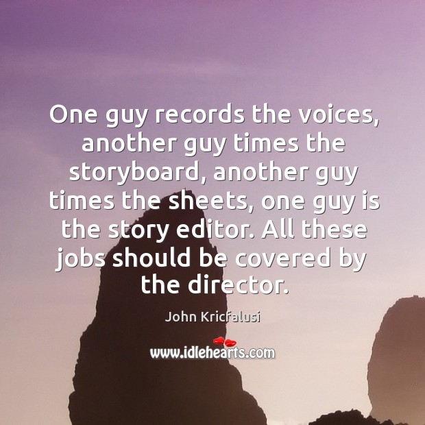 One guy records the voices, another guy times the storyboard, another guy times the sheets John Kricfalusi Picture Quote