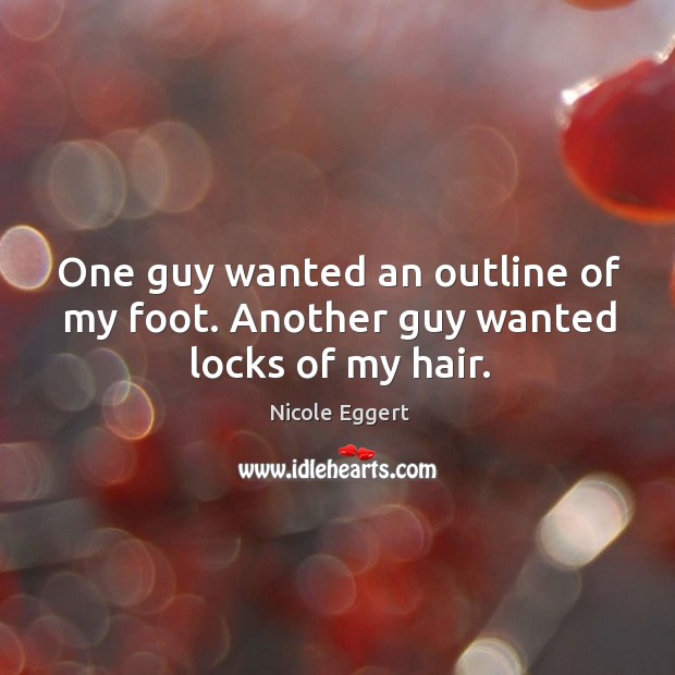 One guy wanted an outline of my foot. Another guy wanted locks of my hair. Nicole Eggert Picture Quote