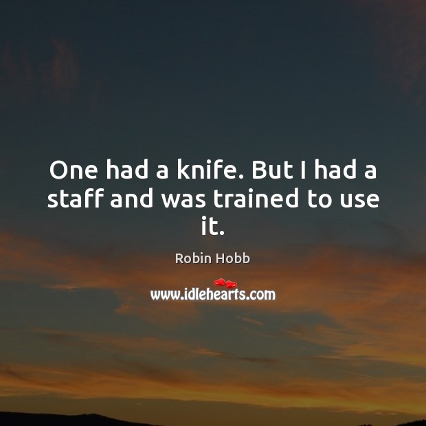 One had a knife. But I had a staff and was trained to use it. Robin Hobb Picture Quote