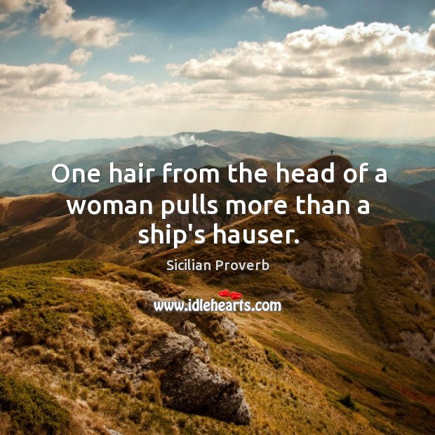One hair from the head of a woman pulls more than a ship’s hauser. Sicilian Proverbs Image