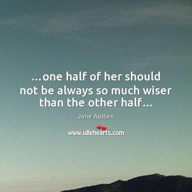 …one half of her should not be always so much wiser than the other half… Jane Austen Picture Quote