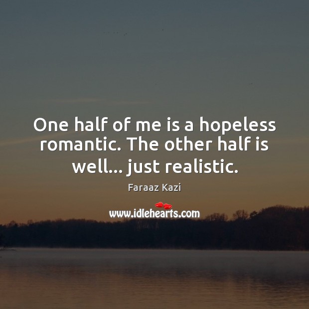 One half of me is a hopeless romantic. The other half is well… just realistic. Image