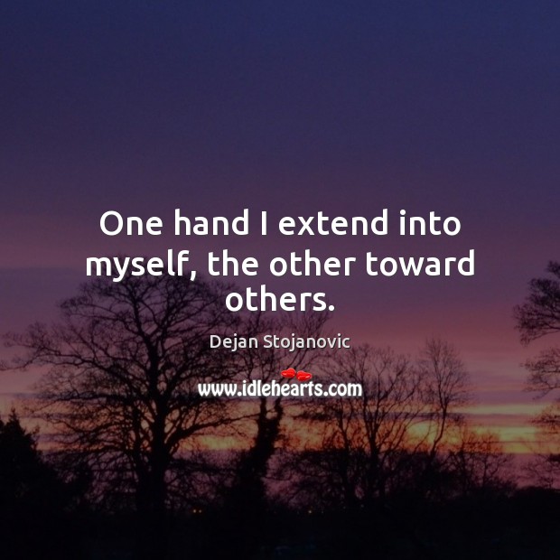 One hand I extend into myself, the other toward others. Dejan Stojanovic Picture Quote
