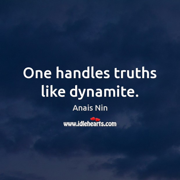 One handles truths like dynamite. Anais Nin Picture Quote