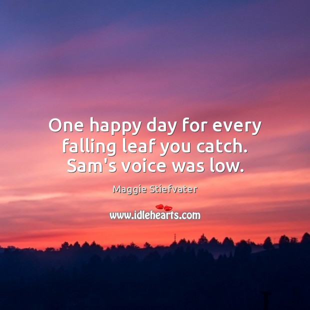 One happy day for every falling leaf you catch. Sam’s voice was low. Maggie Stiefvater Picture Quote