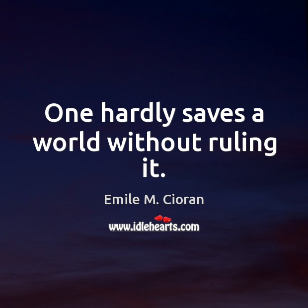 One hardly saves a world without ruling it. Emile M. Cioran Picture Quote