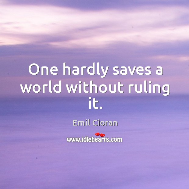 One hardly saves a world without ruling it. Emil Cioran Picture Quote