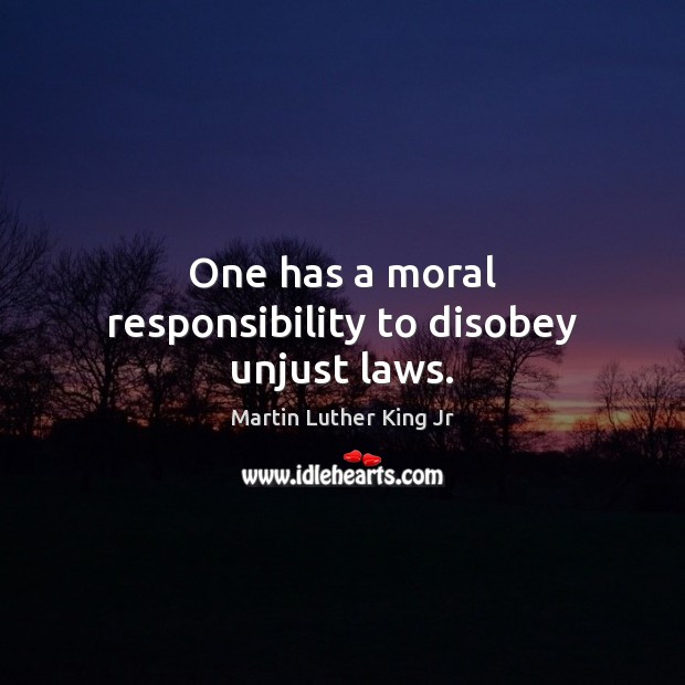 One has a moral responsibility to disobey unjust laws. Martin Luther King Jr Picture Quote