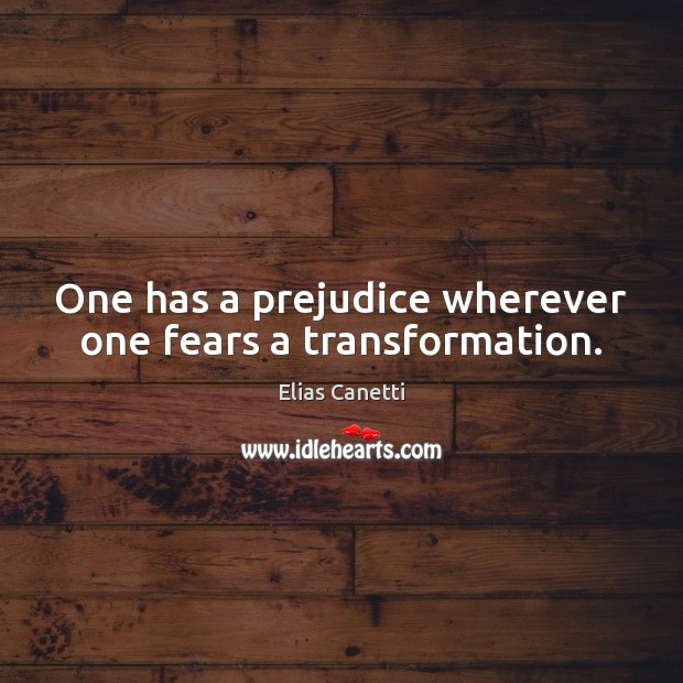 One has a prejudice wherever one fears a transformation. Elias Canetti Picture Quote