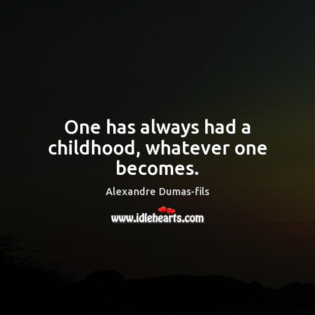 One has always had a childhood, whatever one becomes. Alexandre Dumas-fils Picture Quote