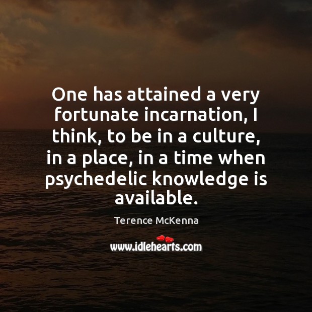 One has attained a very fortunate incarnation, I think, to be in Terence McKenna Picture Quote