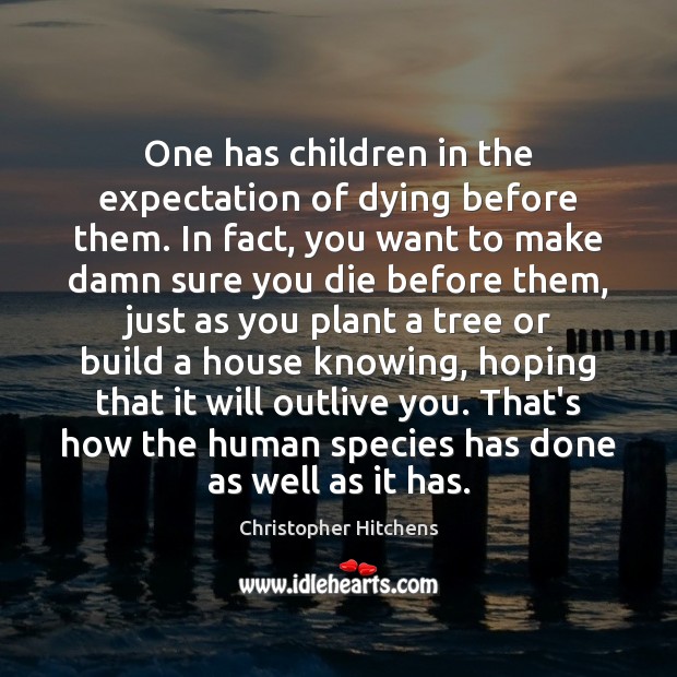 One has children in the expectation of dying before them. In fact, Christopher Hitchens Picture Quote