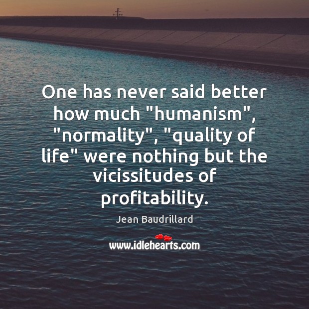 One has never said better how much “humanism”, “normality”, “quality of life” Jean Baudrillard Picture Quote