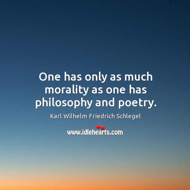 One has only as much morality as one has philosophy and poetry. Karl Wilhelm Friedrich Schlegel Picture Quote