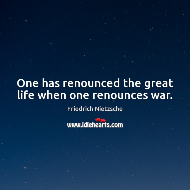One has renounced the great life when one renounces war. Friedrich Nietzsche Picture Quote