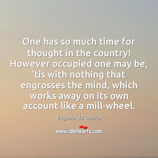 One has so much time for thought in the country! However occupied Eugenie de Guerin Picture Quote