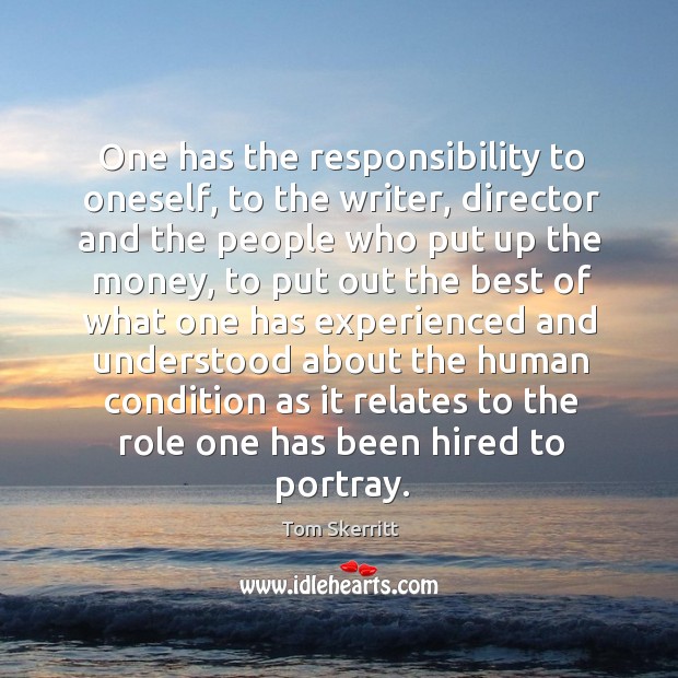 One has the responsibility to oneself, to the writer, director and the Tom Skerritt Picture Quote