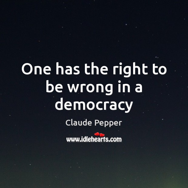 One has the right to be wrong in a democracy Claude Pepper Picture Quote