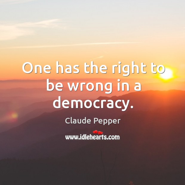 One has the right to be wrong in a democracy. Claude Pepper Picture Quote