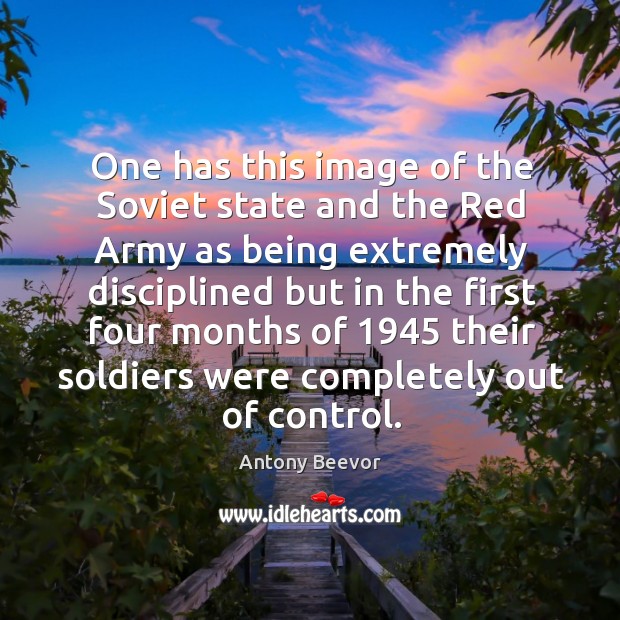 One has this image of the soviet state and the red army as being Antony Beevor Picture Quote