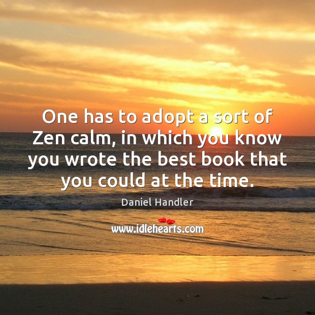 One has to adopt a sort of Zen calm, in which you Daniel Handler Picture Quote