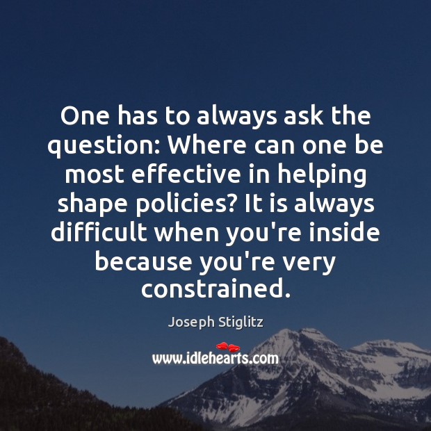 One has to always ask the question: Where can one be most Joseph Stiglitz Picture Quote