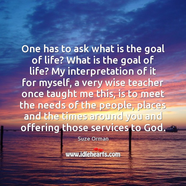 One has to ask what is the goal of life? What is Suze Orman Picture Quote