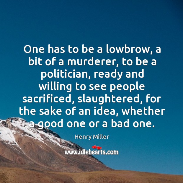 One has to be a lowbrow, a bit of a murderer, to be a politician Henry Miller Picture Quote