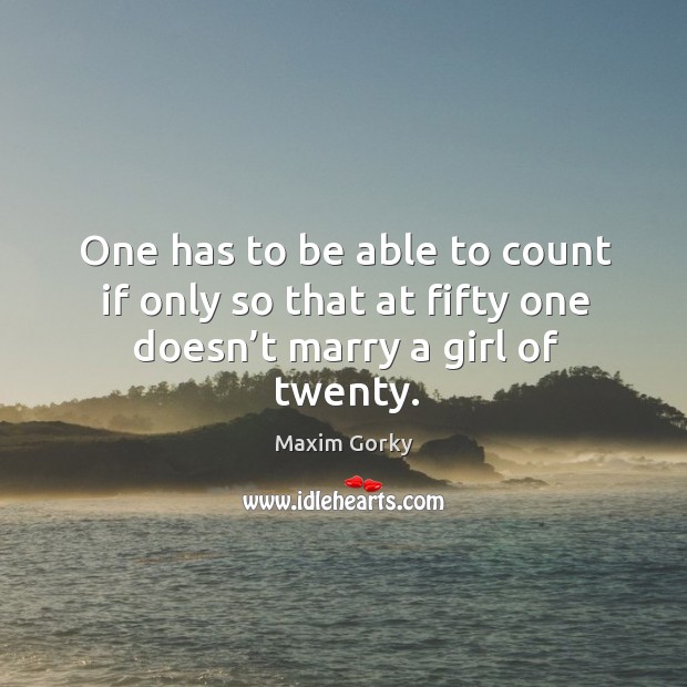 One has to be able to count if only so that at fifty one doesn’t marry a girl of twenty. Image